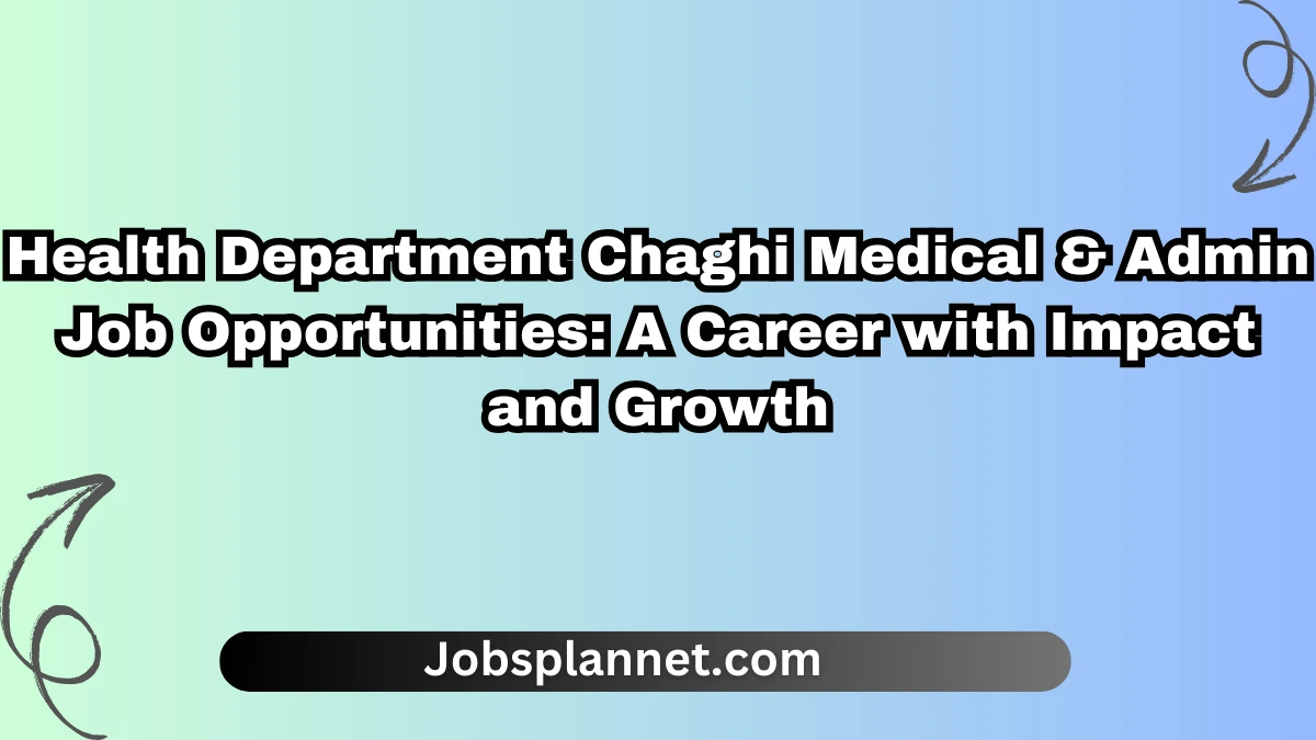 Health Department Chaghi Medical & Admin Job Opportunities: A Career with Impact and Growth